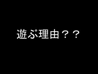 遊ぶ理由？？
 