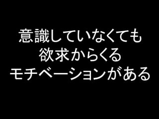 意識していなくても
欲求からくる
モチベーションがある
 