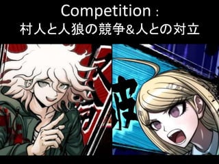 Competition :
村人と人狼の競争&人との対立
 