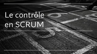 Le contrôle
en SCRUM
 
