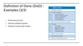 Definition of Done (DoD) :
Exemples (3/3)
• Performance tuned
• Security validation passes
• Disaster recovery plan tested
 