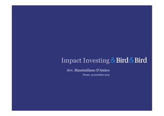 Impact Investing
Avv. Massimiliano D'Amico
Trento, 15 novembre 2013

 