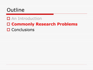 Outline
 An Introduction
 Commonly Research Problems
 Conclusions
 
