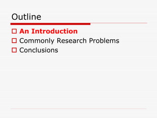 Outline
 An Introduction
 Commonly Research Problems
 Conclusions
 
