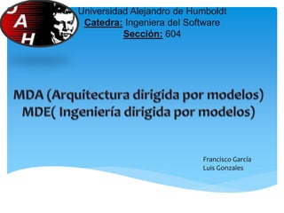 Universidad Alejandro de Humboldt
Catedra: Ingeniera del Software
Sección: 604
Francisco García
Luis Gonzales
 