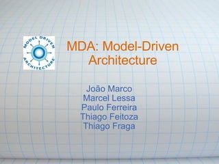 MDA: Model-Driven Architecture João Marco Marcel Lessa Paulo Ferreira Thiago Feitoza Thiago Fraga 