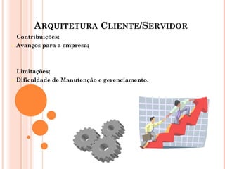 ARQUITETURA CLIENTE/SERVIDOR
Contribuições;
 Avanços para a empresa;
Limitações;
 Dificuldade de Manutenção e gerenciamento.
 