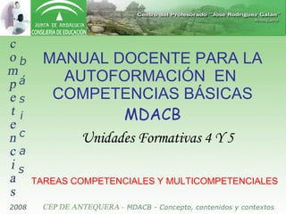 MANUAL DOCENTE PARA LA AUTOFORMACIÓN  EN  COMPETENCIAS BÁSICAS MDACB Unidades Formativas 4 Y 5 TAREAS COMPETENCIALES Y MULTICOMPETENCIALES 