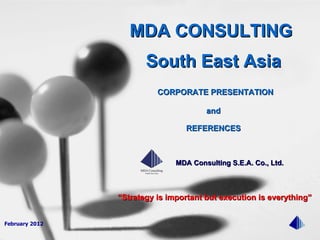 February 2012 “ Strategy is important but execution is everything” MDA CONSULTING  South East Asia CORPORATE PRESENTATION and REFERENCES MDA Consulting S.E.A. Co., Ltd. 