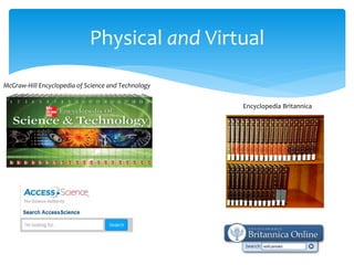 Physical and Virtual 
McGraw-Hill Encyclopedia of Science and Technology 
Encyclopedia Britannica  