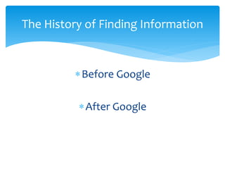 ∗ 
Before Google 
∗ 
After Google 
The History of Finding Information  