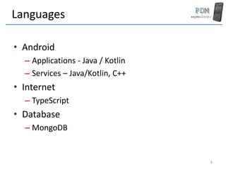 Languages
• Android
– Applications - Java / Kotlin
– Services – Java/Kotlin, C++
• Internet
– TypeScript
• Database
– MongoDB
8
 
