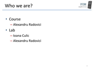 Who we are?
• Course
– Alexandru Radovici
• Lab
– Ioana Culic
– Alexandru Radovici
2
 