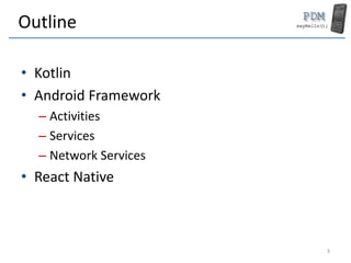 Outline
• Kotlin
• Android Framework
– Activities
– Services
– Network Services
• React Native
3
 