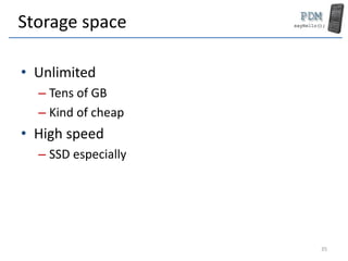Storage space
• Unlimited
– Tens of GB
– Kind of cheap
• High speed
– SSD especially
35
 