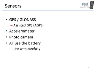 Sensors
• GPS / GLONASS
– Assisted GPS (AGPS)
• Accelerometer
• Photo camera
• All use the battery
– Use with carefully
36
 