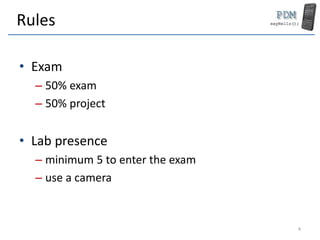 Rules
• Exam
– 50% exam
– 50% project
• Lab presence
– minimum 5 to enter the exam
– use a camera
4
 