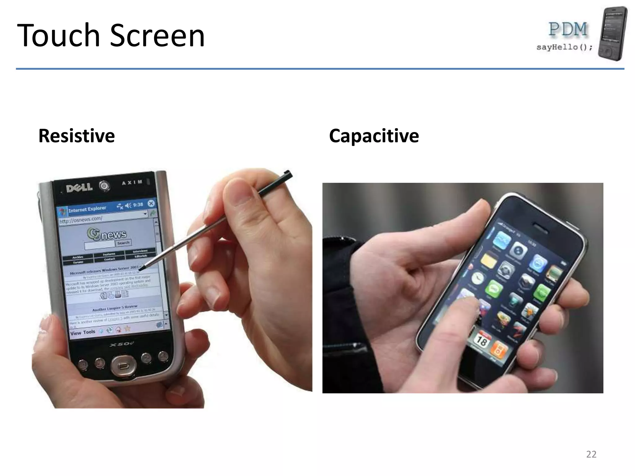 Touch Screen
Resistive Capacitive
22
 