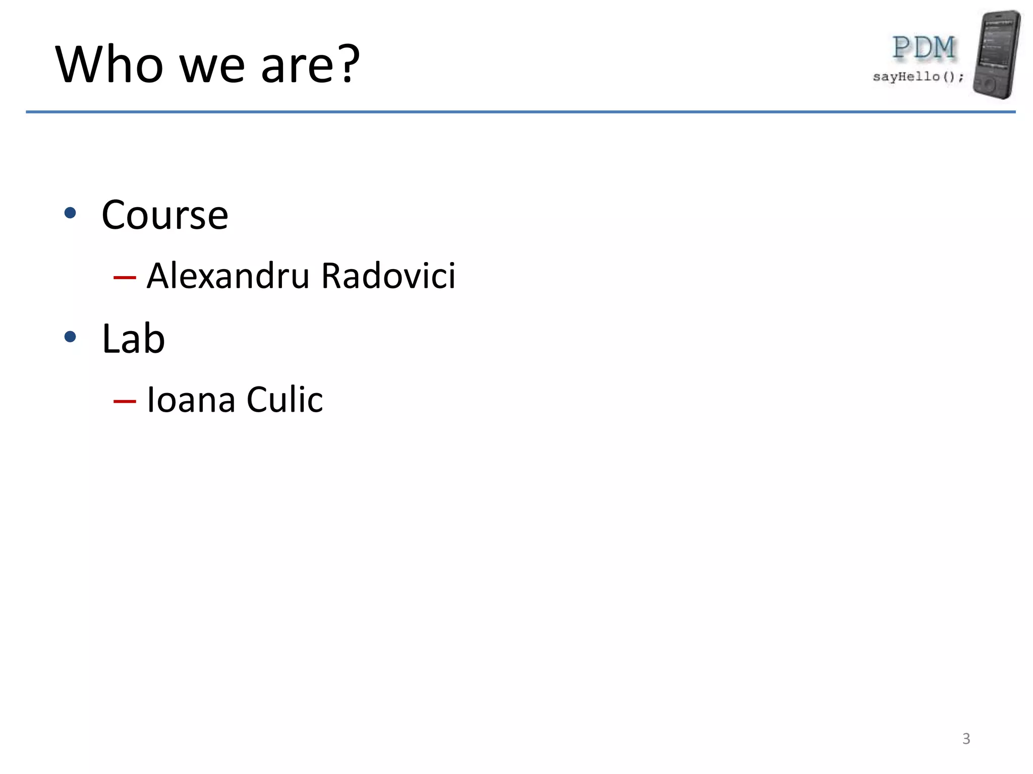 Who we are?
• Course
– Alexandru Radovici
• Lab
– Ioana Culic
3
 