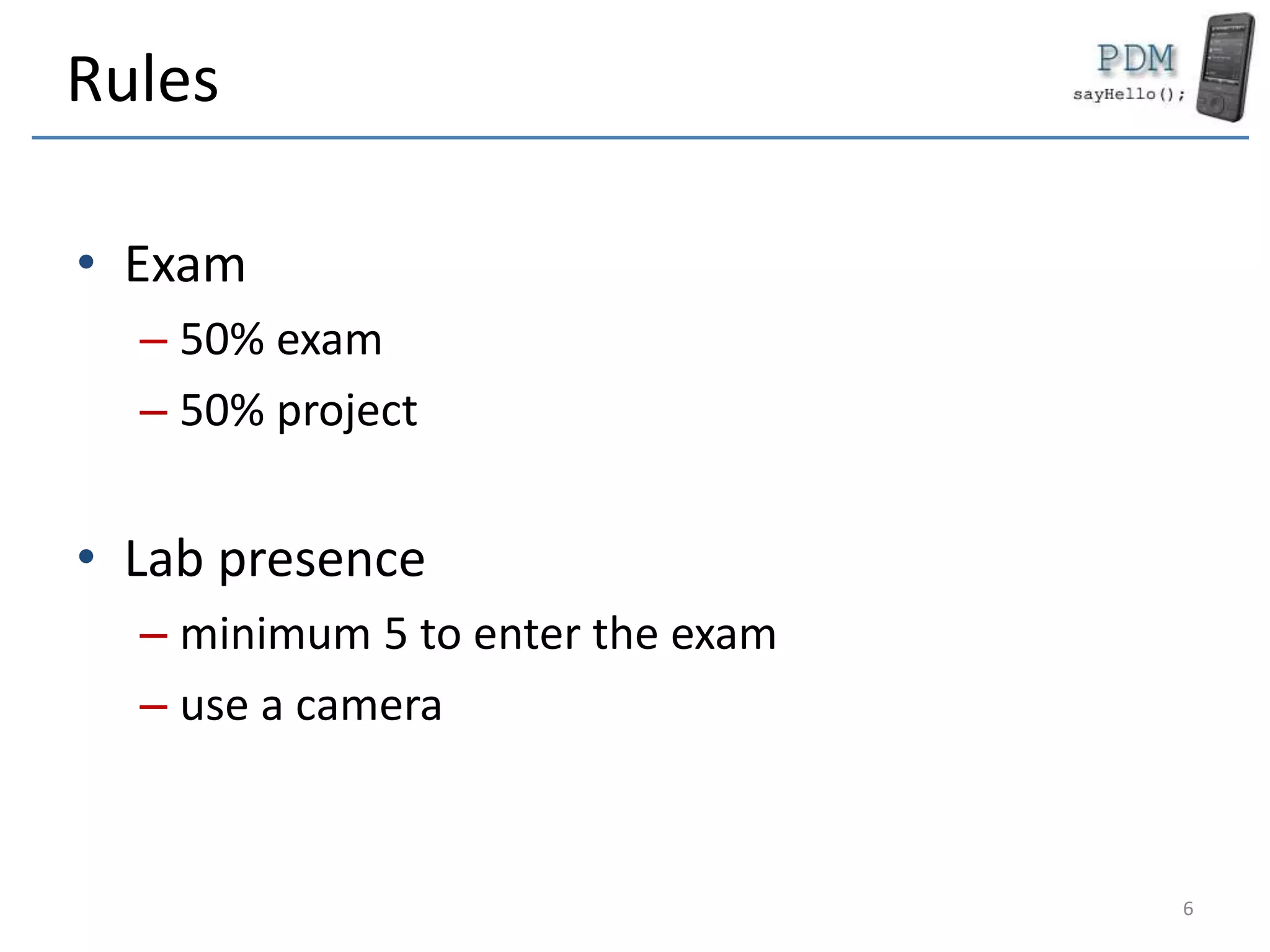 Rules
• Exam
– 50% exam
– 50% project
• Lab presence
– minimum 5 to enter the exam
– use a camera
6
 