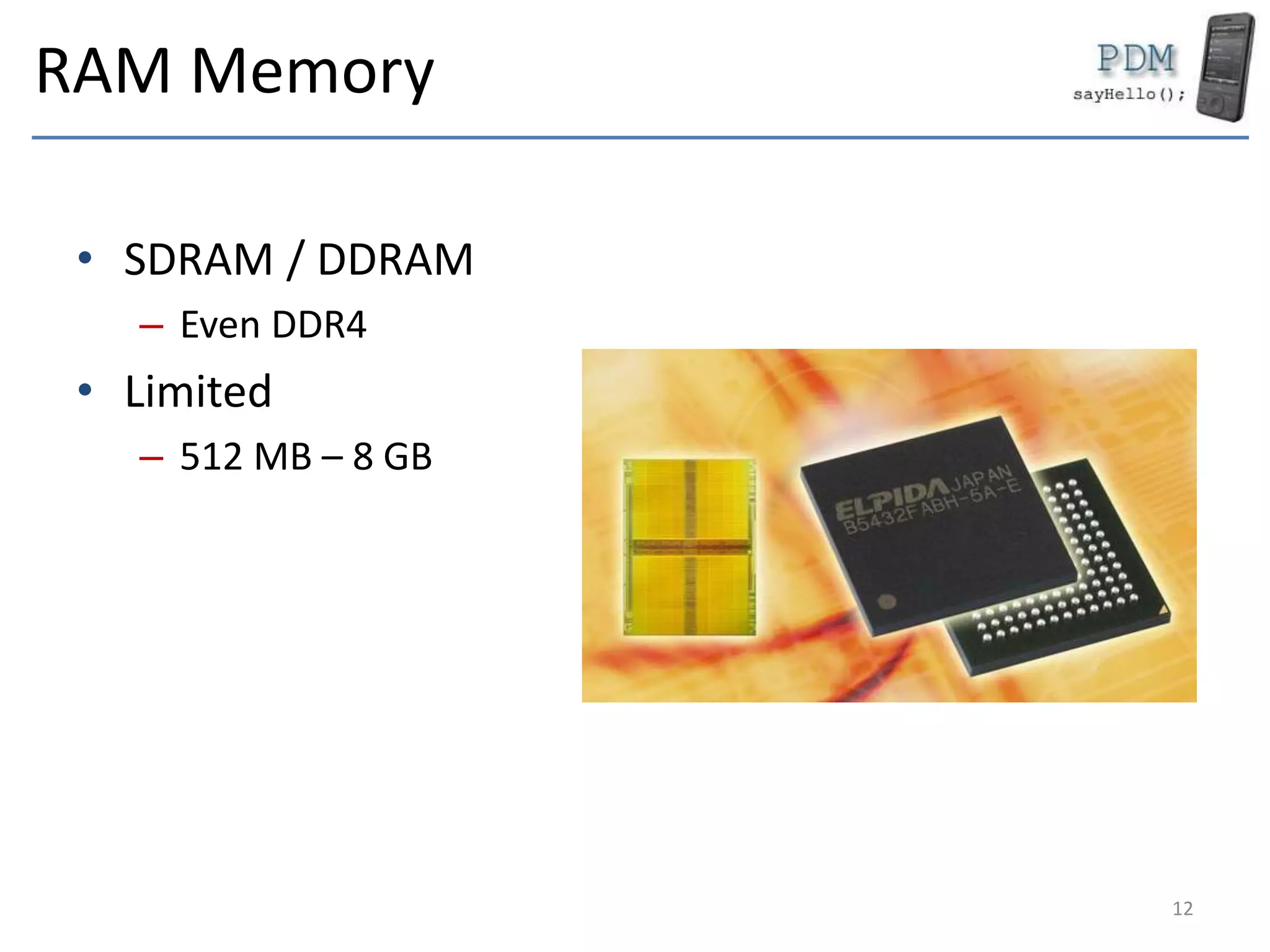 RAM Memory
• SDRAM / DDRAM
– Even DDR4
• Limited
– 512 MB – 8 GB
12
 