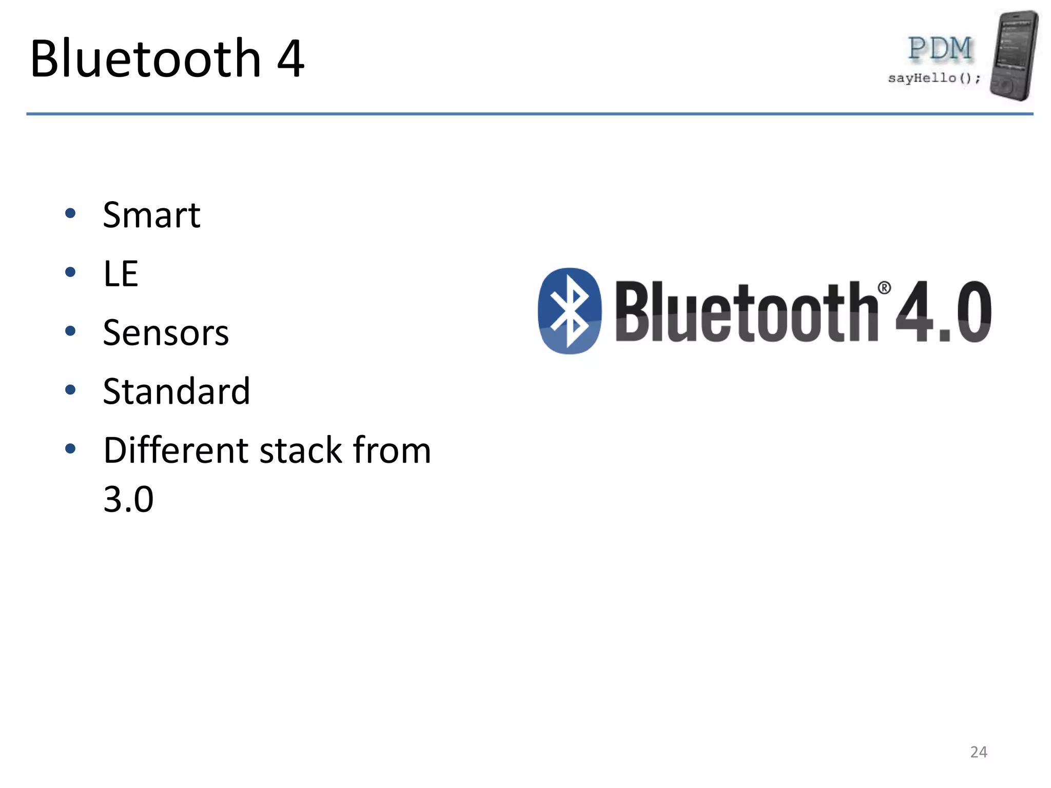 Bluetooth 4
• Smart
• LE
• Sensors
• Standard
• Different stack from
3.0
24
 