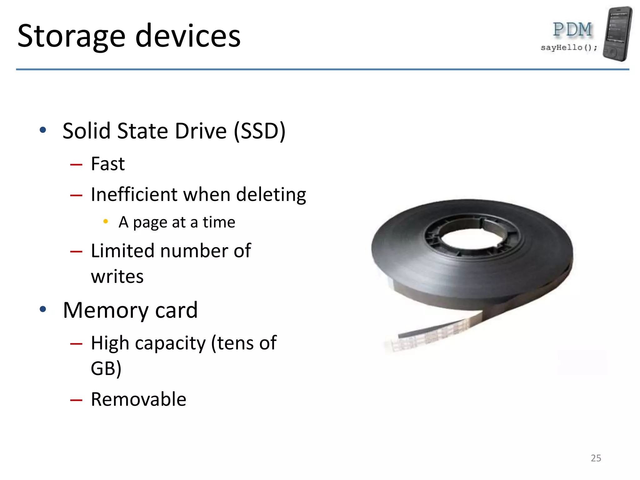 Storage devices
• Solid State Drive (SSD)
– Fast
– Inefficient when deleting
• A page at a time
– Limited number of
writes
• Memory card
– High capacity (tens of
GB)
– Removable
25
 
