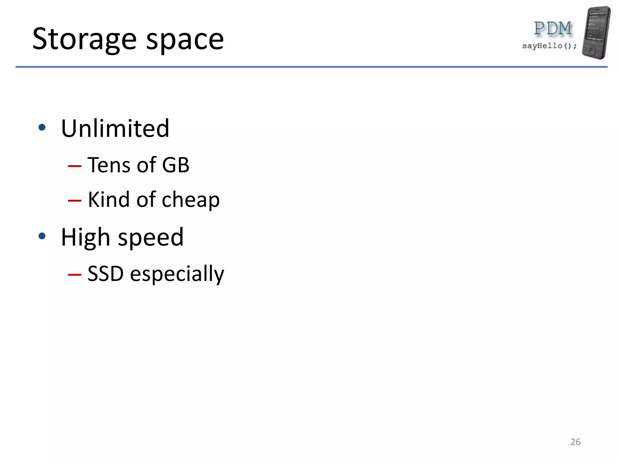 Storage space
• Unlimited
– Tens of GB
– Kind of cheap
• High speed
– SSD especially
26
 