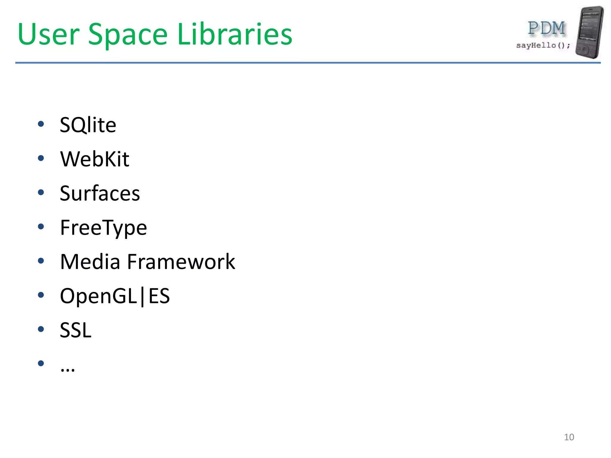 User Space Libraries
• SQlite
• WebKit
• Surfaces
• FreeType
• Media Framework
• OpenGL|ES
• SSL
• …
10
 