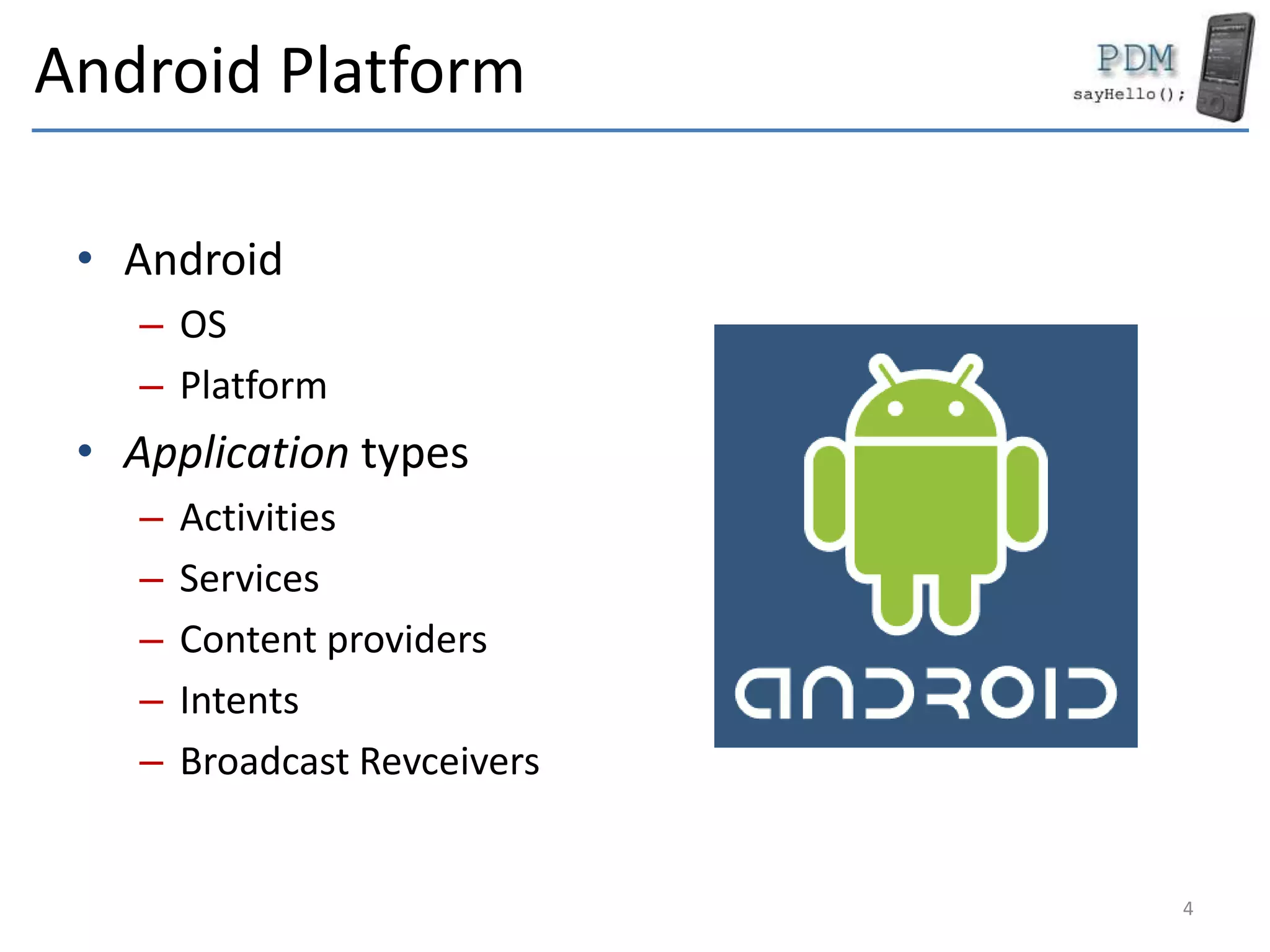 Android Platform
• Android
– OS
– Platform
• Application types
– Activities
– Services
– Content providers
– Intents
– Broadcast Revceivers
4
 