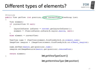 Different types of elements?
int getViewTypeCount ()
int getItemViewType (int position)
27
 