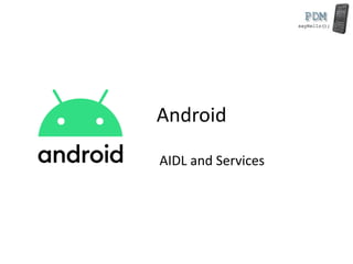 Android
AIDL and Services
 