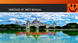 HERITAGE OF WEST BENGAL
AMAR SONAR BANGLA
PRESENTED BY – MD ADIL MANSOOR
 