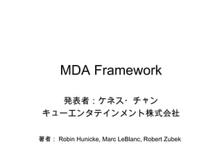 MDA Framework 発表者：ケネス・チャン キューエンタテインメント株式会社 著者： Robin Hunicke, Marc LeBlanc, Robert Zubek   