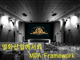 영화산업에서 
의 
101880 장순 
필 MDA Framework 
 