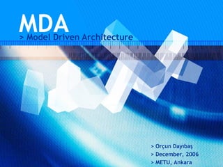 MDA
> Model Driven Architecture




                              > Orçun Dayıbaş
                              > December, 2006
                              > METU, Ankara
 