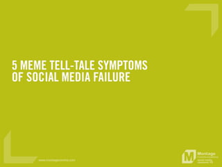 5 meme tell-tale symptoms of social media
failure
 