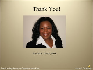 Thank You!




                              Miranda R. Dalton, MBA




Fundraising-Resource Development Plan                  Annual Campaign
 