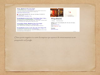 Outro ponto negativo é o nome da empresa que aparece de várias maneiras ao ser 
pesquisado no Google. 
 