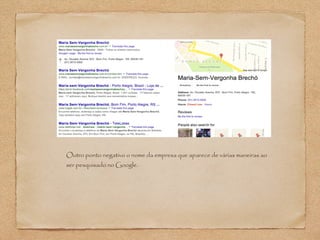 Outro ponto negativo o nome da empresa que aparece de várias maneiras ao 
ser pesquisado no Google. 
 