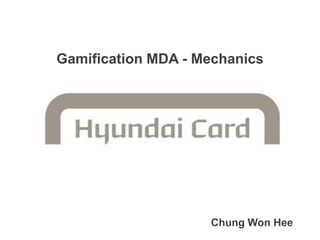 Gamification MDA - Mechanics 
Chung Won Hee  