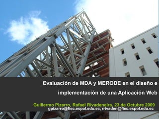 Evaluación de MDA y MERODE en el diseño e
           implementación de una Aplicación Web

Guillermo Pizarro, Rafael Rivadeneira, 23 de Octubre 2009
      gpizarro@fiec.espol.edu.ec, rrivaden@fiec.espol.edu.ec
 