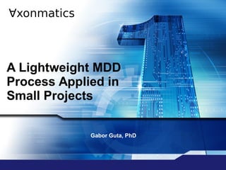 A Lightweight MDD
Process Applied in
Small Projects
Gabor Guta, PhD
 