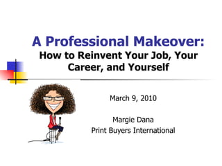 A Professional Makeover: How to Reinvent Your Job, Your Career, and Yourself March 9, 2010 Margie Dana Print Buyers International 