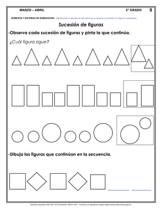 Derechos reservados GOB. EDO. DE CHIHUAHUA. SEECH. MTP. Ponemos a su disposición la página http//primarias.cetechihuahua.gob.mx
MARZO – ABRIL 2° GRADO
Sucesión de figuras
-Observa cada sucesión de figuras y pinta la que continúa.
¿Cuál figura sigue?
-Dibuja las figuras que continúan en la secuencia.
9
. NÚMEROS Y SISTEMAS DE NUMERACIÓN. Identificación y descripción del patrón en sucesiones construidas con figuras compuestas.
____________ ___________
 