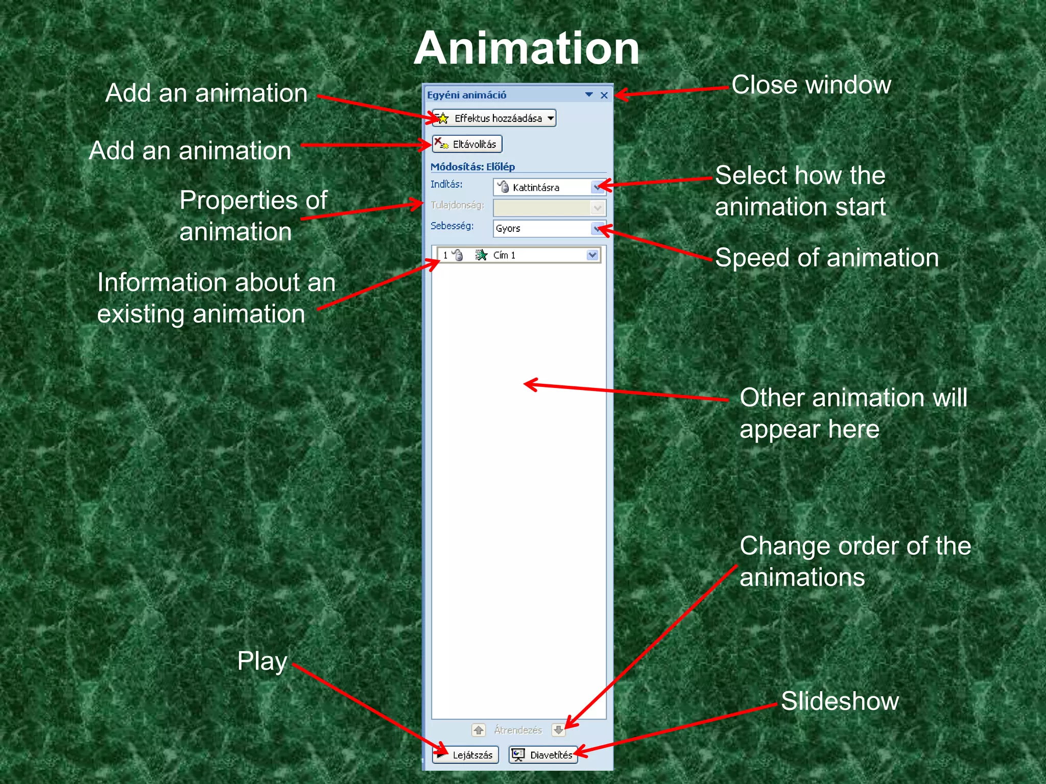 Animation
 Add an animation                   Close window

Add an animation
                                   Select how the
       Properties of               animation start
       animation
                                   Speed of animation
Information about an
existing animation


                                     Other animation will
                                     appear here



                                     Change order of the
                                     animations


            Play
                                        Slideshow
 
