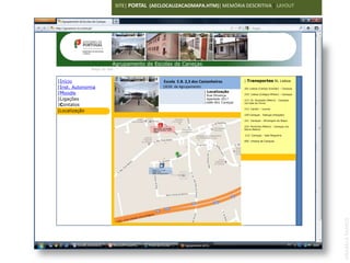 SITE| PORTAL (AECLOCALIZACAOMAPA.HTM)| MEMÓRIA DESCRITIVA | LAYOUT




  Agrupamento de Escolas de Caneças Escolas de Caneças
                    Agrupamento de
               Mapa do site


|Início                                                         Escola E.B. 2,3 dos Castanheiros          | Transportes RL Lisboa
|Inst. Autonomia                                              |SEDE de Agrupamento                        201 Lisboa (Campo Grande) – Caneças
                                                                                      | Localização
|Moodle                                                                               | Rua Olivença      210 Lisboa (Colégio Militar) – Caneças
                                IMAGEM 120X100
|Ligações                                                                             | Apartado 2017     213 Sr. Roubado (Metro) - Caneças
                                                                                      |1686-801 Caneças   via Vale do Forno
|Contatos
                                                                                                          215 Cacém – Loures
|Localização
                                                                                                          220 Caneças - Sabugo (Estação)

                                                                                                          221 Caneças - Almargem do Bispo

                                                                                                          224 Pontinha (Metro) - Caneças via
                                                                                                          Serra Helena
                                                  Escola E.B. 1 de Caneças
                                                  |[Escola Francisco Vieira
                                                  Caldas

                                                                                                          212 Caneças - Vale Nogueira

                                                                                                          005 Urbana de Caneças




                                                 Escola E.B. 2,3 dos
                                                 Castanheiros
                                                 |SEDE de Agrupamento




                                                                                                                                                   ANABELA RAMOS
 