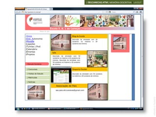 | EB1CANECAS.HTM| MEMÓRIA DESCRITIVA | LAYOUT




                         Escola E. B. 1 de Caneças [Francisco
Vieira Caldas] do site
            Mapa


|Início                                              Blog da Escola                            | NOVIDADES
|Inst. Autonomia                                     Descrição da atividade com 50
|Moodle                      IMAGEM 120X100          carateres no máximo e 20
|Ligações                                            carateres de mínimo.                        IMAGEM 100X100


|Turmas | Prof.
|Calendário
|Ementas                   Sala
|Projetos
                           Descrição da atividade com 50
                           carateres no máximo e 20 carateres de
                           mínimo, Descrição da atividade com
                           50 carateres no máximo e 20 carateres
 |   Manuais Escolares     de mínimo.

 | Concursos                                         Desporto Escolar

 | Visitas de Estudo                                 Descrição da atividade com 50 carateres
                            IMAGEM 120X100           no máximo e 20 carateres de mínimo.
 | Matriculas

 | Notícias

                                  Associação de Pais
                               ass.pais.eb1canecas@gmail.com
      IMAGEM 100X100




                                                                                                                       ANABELA RAMOS
 