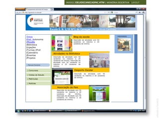 INDEX2| EB1JIDECANECASPAC.HTM | MEMÓRIA DESCRITIVA | LAYOUT




                       Escola E. B. 1/JI Nº1 de Caneças [Pintor Alves Cardoso]


|Início                                          Blog da escola                        | NOVIDADES
|Inst. Autonomia                                 Descrição da atividade com 50
|Moodle                    IMAGEM 120X100        carateres no máximo e 20
                                                 carateres de mínimo.
|Biblioteca
                                                                                         IMAGEM 100X100


|Ligações
|Turmas |Prof.
|Calendário
                         Atividades na Biblioteca
|Ementas
                         Descrição da atividade com       50
|Projetos                carateres no máximo e            20
                         carateres de mínimo, Descrição   da
                         atividade com 50 carateres       no
 | Manuais Escolares
                         máximo e 20 carateres            de
                         mínimo.

 | Concursos                                      Desporto Escolar
                                                  Descrição da atividade com 50
 | Visitas de Estudo                              carateres no máximo e 20 carateres
                                                  de mínimo.
 | Matriculas              IMAGEM 120X100

 | Notícias

                             Associação de Pais
                             Descrição da atividade com 50
                             carateres no máximo e 20
                             carateres     de      mínimo,
                             Descrição da atividade com 50
                             carateres no máximo e 20




                                                                                                          ANABELA RAMOS
                             carateres de mínimo.
 