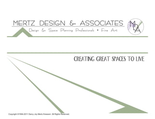 MERTZ DESIGN & ASSOCIATES                                                              M
                     Design & Space Planning Professionals                   •   Fine Art




                                                                    creating great spaces to live




Copyright ©1994-2011 Darcy Joy Mertz Krewson All Rights Reserved.
 